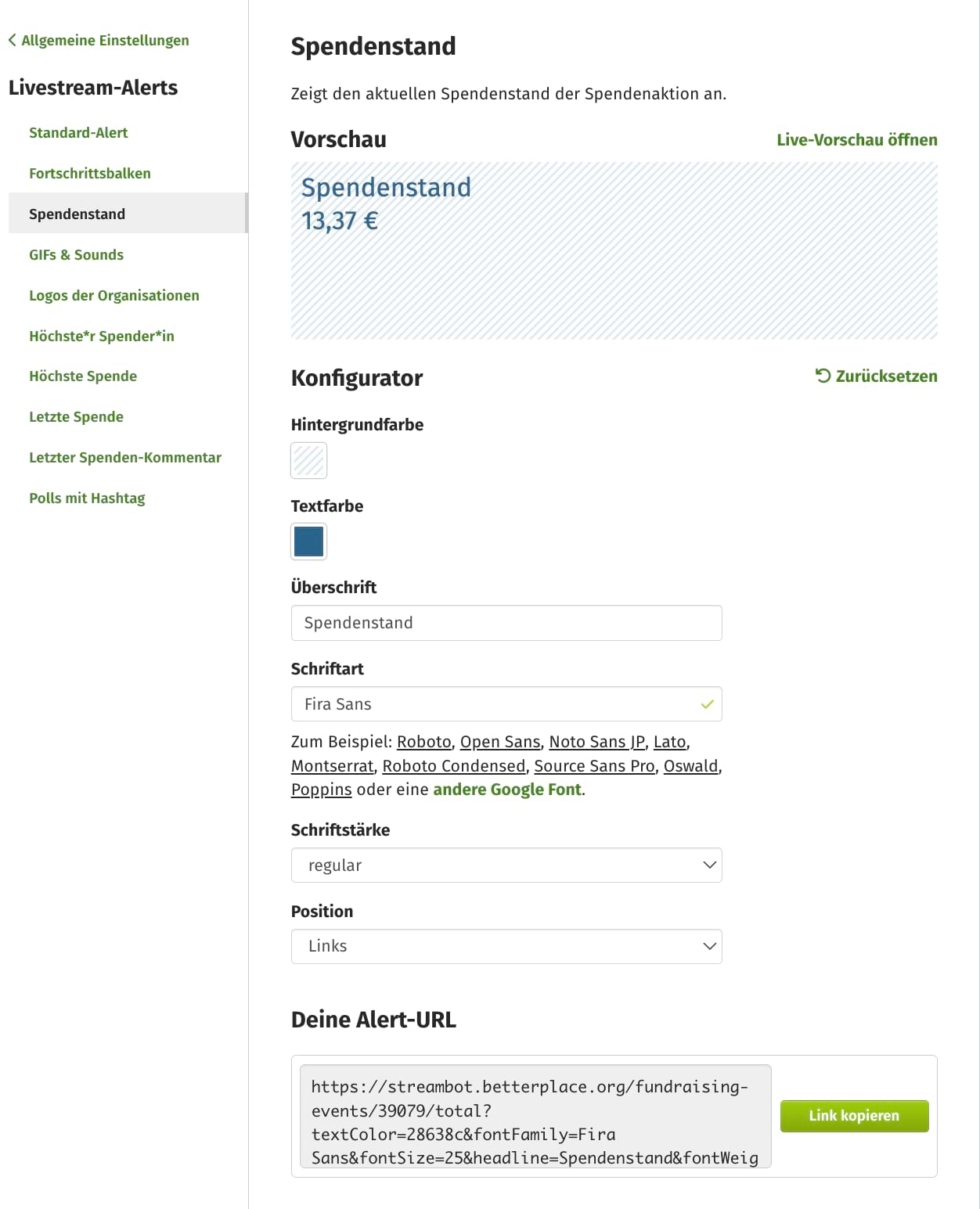 Screenshot vom Admin-Bereich: Links die Menüpunkte unter "Livestream-Alerts": Standard-Alert, Fortschrittsbalken, Spendenstand (gerade ausgewählter Menüpunkt), GIFs & Sounds, Logos der Organisationen, Höchste*r Spender*in, Höchste Spende, Letzte Spende, Letzter Spenden-Kommentar, Polls mit Hashtag. Rechts sehen wir, was sich hinter dem ausgewählten Menüpunkt "Spendenstand" verbirgt. Da steht zunächst zur Erläuterung "Zeigt den aktuellen Spendenstand der Spendenaktion an." Vorschau: Man sieht in blau: "Spendenstand" und darunter "13,37 €". Darunter der Konfigurator mit rechts oben eine im Kreis gegen den Uhrzeigersinn verlaufender Pfeil mit dem Wort Zurücksetzen. Darunter Konfigurationsmöglichkeiten für Hintergrundfarbe, Textfarbe, Überschrift (z.B. "Spendenstand", Schriftart - hier sind zum Beispiel google fonts auswählbar. Schriftstärke und Position. Darunter sehen wir ein Textfeld mit der Überschrift "Deine Alert-URL" Im Textfeld steht ein Link, der beginnt mit https://streambot.betterplace.org/. Rechts daneben befindet sich ein grüner Button mit dem Text "Link kopieren".)